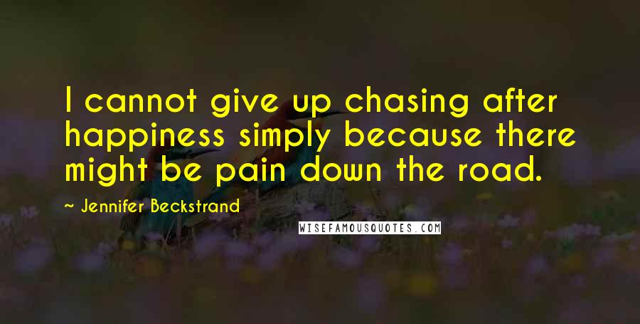 Jennifer Beckstrand Quotes: I cannot give up chasing after happiness simply because there might be pain down the road.