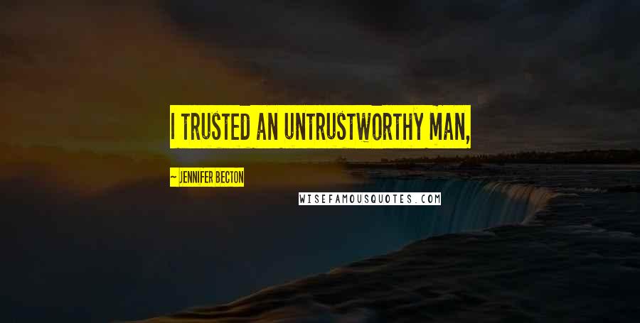 Jennifer Becton Quotes: I trusted an untrustworthy man,
