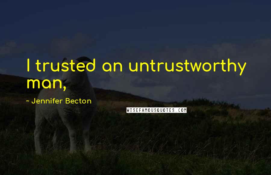 Jennifer Becton Quotes: I trusted an untrustworthy man,