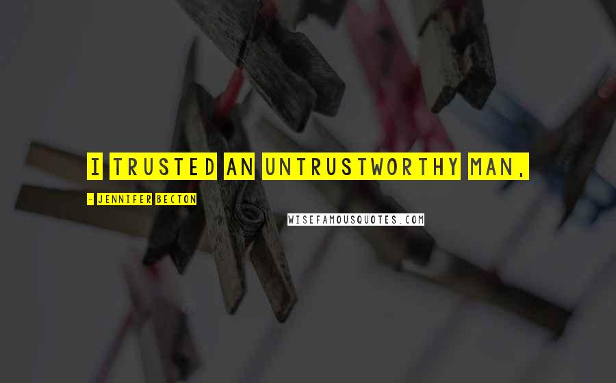 Jennifer Becton Quotes: I trusted an untrustworthy man,