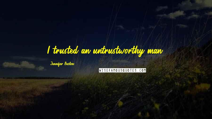 Jennifer Becton Quotes: I trusted an untrustworthy man,