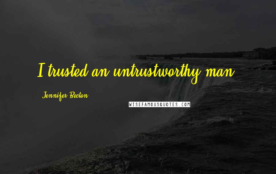 Jennifer Becton Quotes: I trusted an untrustworthy man,