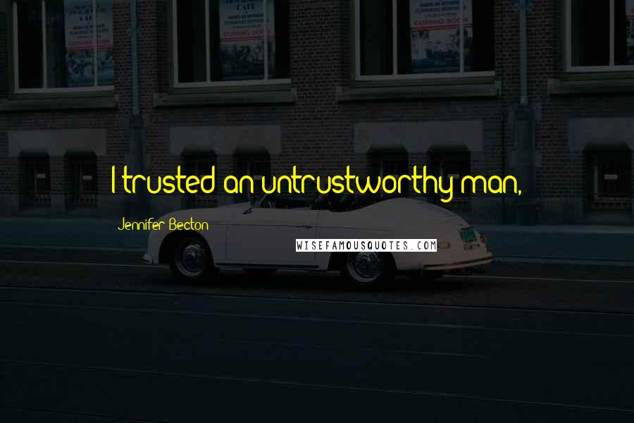 Jennifer Becton Quotes: I trusted an untrustworthy man,