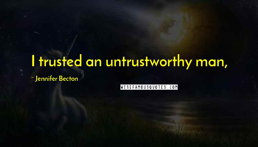 Jennifer Becton Quotes: I trusted an untrustworthy man,