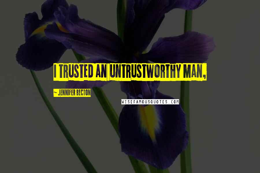 Jennifer Becton Quotes: I trusted an untrustworthy man,