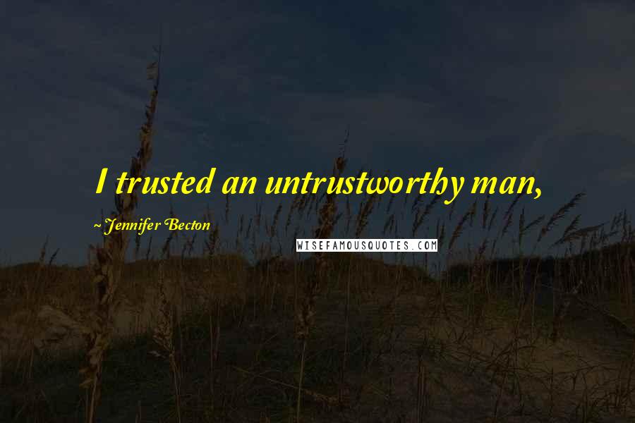 Jennifer Becton Quotes: I trusted an untrustworthy man,