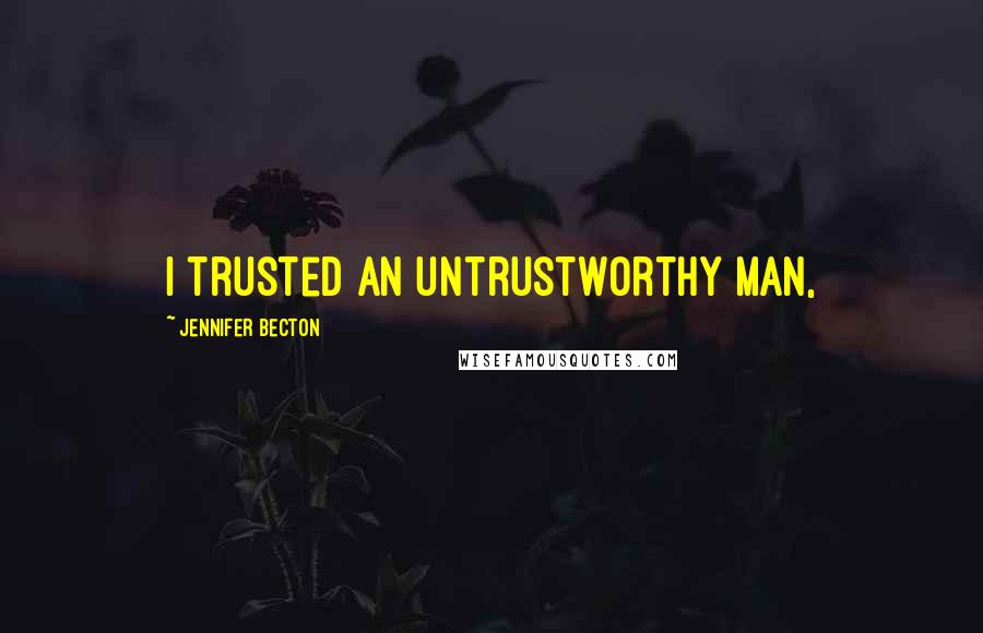 Jennifer Becton Quotes: I trusted an untrustworthy man,