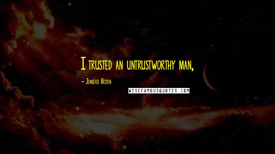 Jennifer Becton Quotes: I trusted an untrustworthy man,