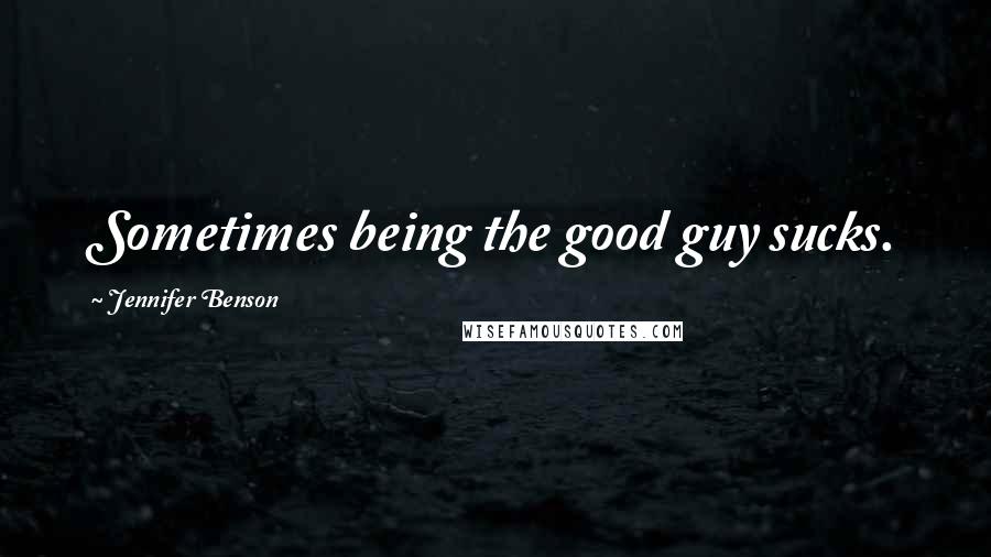 Jennifer Benson Quotes: Sometimes being the good guy sucks.
