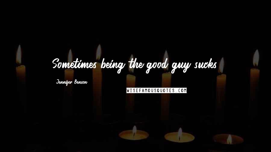 Jennifer Benson Quotes: Sometimes being the good guy sucks.