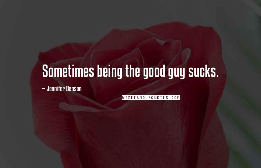 Jennifer Benson Quotes: Sometimes being the good guy sucks.