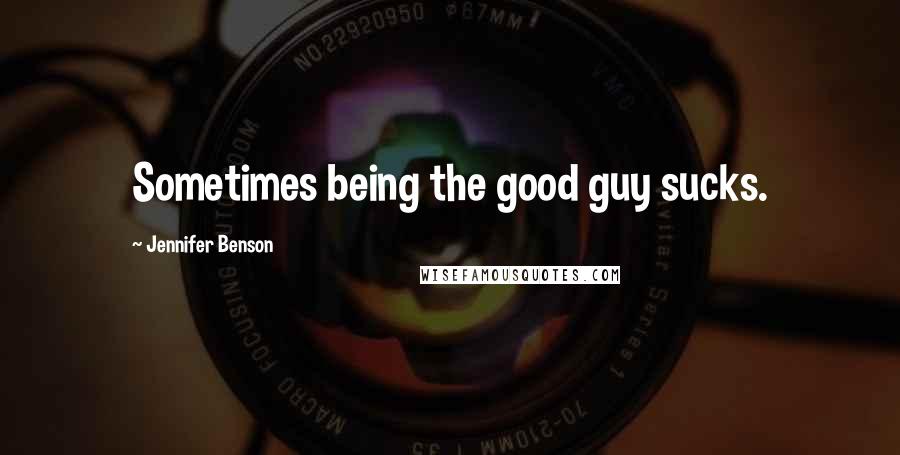 Jennifer Benson Quotes: Sometimes being the good guy sucks.