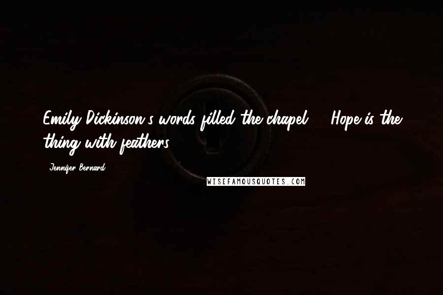 Jennifer Bernard Quotes: Emily Dickinson's words filled the chapel. " 'Hope is the thing with feathers
