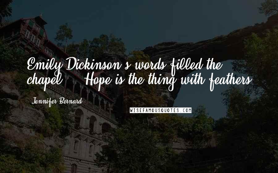 Jennifer Bernard Quotes: Emily Dickinson's words filled the chapel. " 'Hope is the thing with feathers