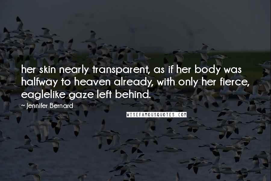 Jennifer Bernard Quotes: her skin nearly transparent, as if her body was halfway to heaven already, with only her fierce, eaglelike gaze left behind.
