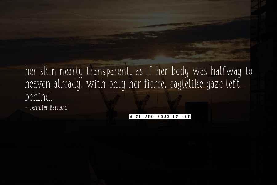 Jennifer Bernard Quotes: her skin nearly transparent, as if her body was halfway to heaven already, with only her fierce, eaglelike gaze left behind.