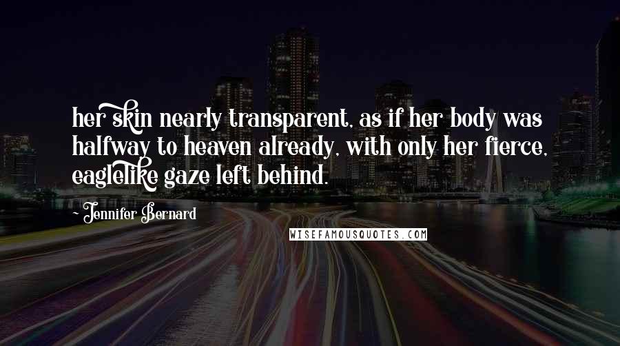 Jennifer Bernard Quotes: her skin nearly transparent, as if her body was halfway to heaven already, with only her fierce, eaglelike gaze left behind.