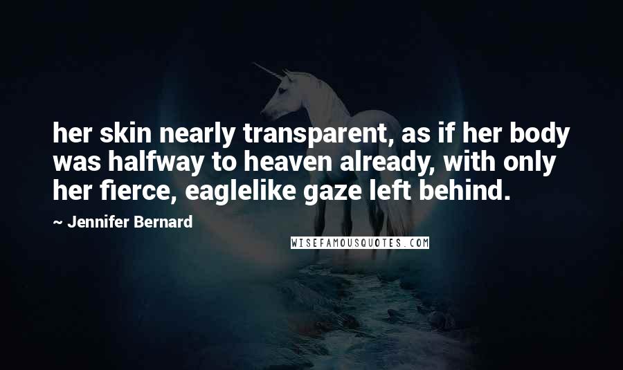 Jennifer Bernard Quotes: her skin nearly transparent, as if her body was halfway to heaven already, with only her fierce, eaglelike gaze left behind.