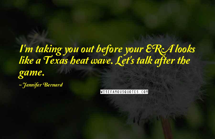 Jennifer Bernard Quotes: I'm taking you out before your ERA looks like a Texas heat wave. Let's talk after the game.