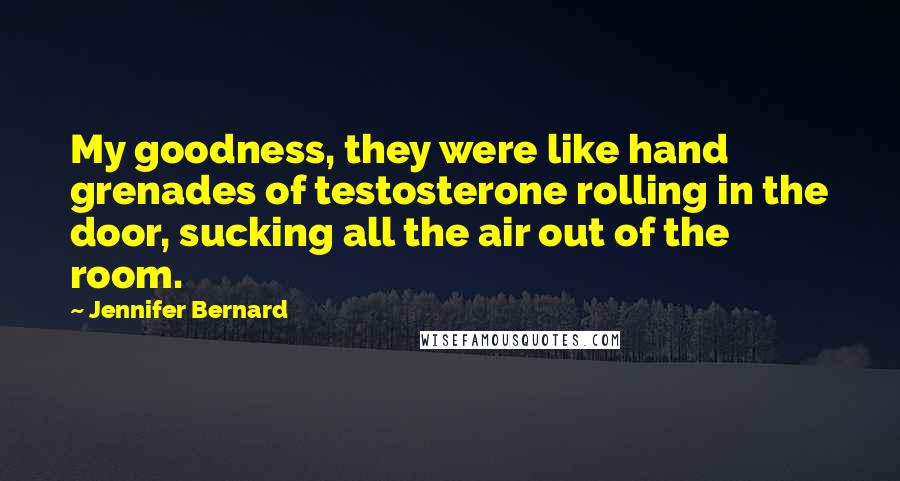 Jennifer Bernard Quotes: My goodness, they were like hand grenades of testosterone rolling in the door, sucking all the air out of the room.