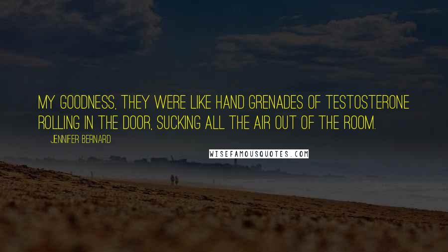 Jennifer Bernard Quotes: My goodness, they were like hand grenades of testosterone rolling in the door, sucking all the air out of the room.