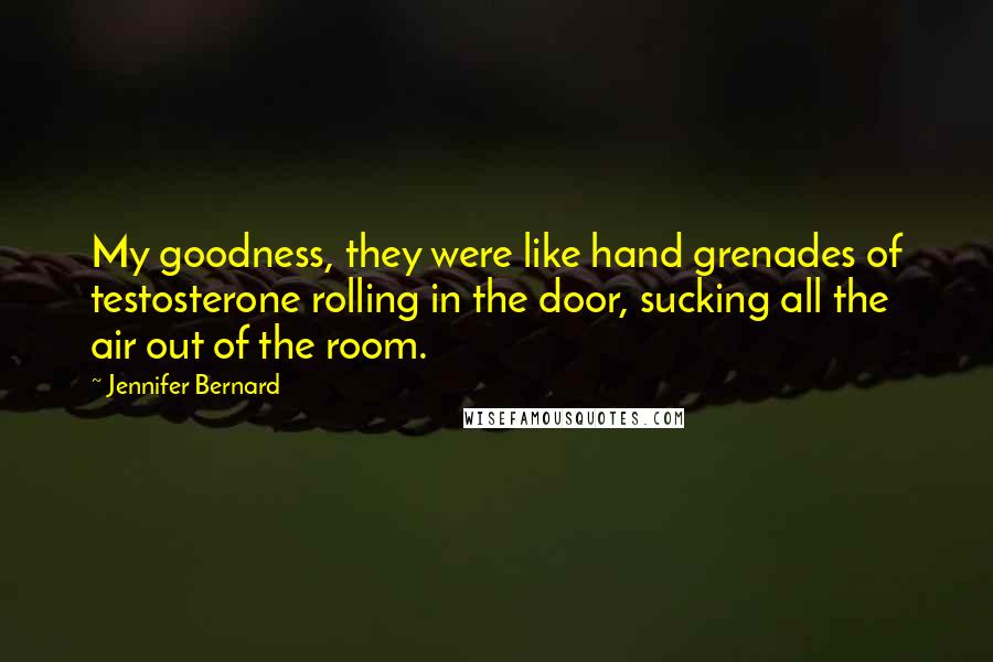Jennifer Bernard Quotes: My goodness, they were like hand grenades of testosterone rolling in the door, sucking all the air out of the room.