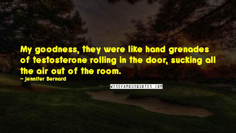 Jennifer Bernard Quotes: My goodness, they were like hand grenades of testosterone rolling in the door, sucking all the air out of the room.