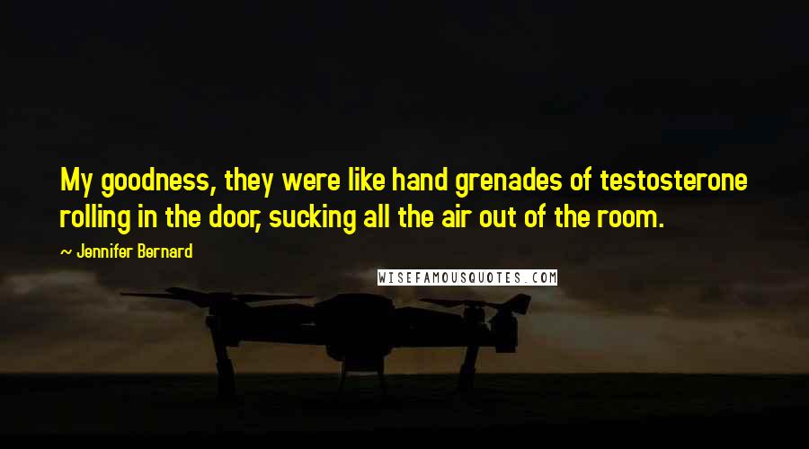 Jennifer Bernard Quotes: My goodness, they were like hand grenades of testosterone rolling in the door, sucking all the air out of the room.