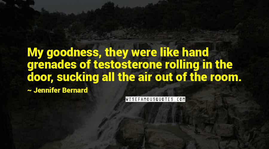 Jennifer Bernard Quotes: My goodness, they were like hand grenades of testosterone rolling in the door, sucking all the air out of the room.