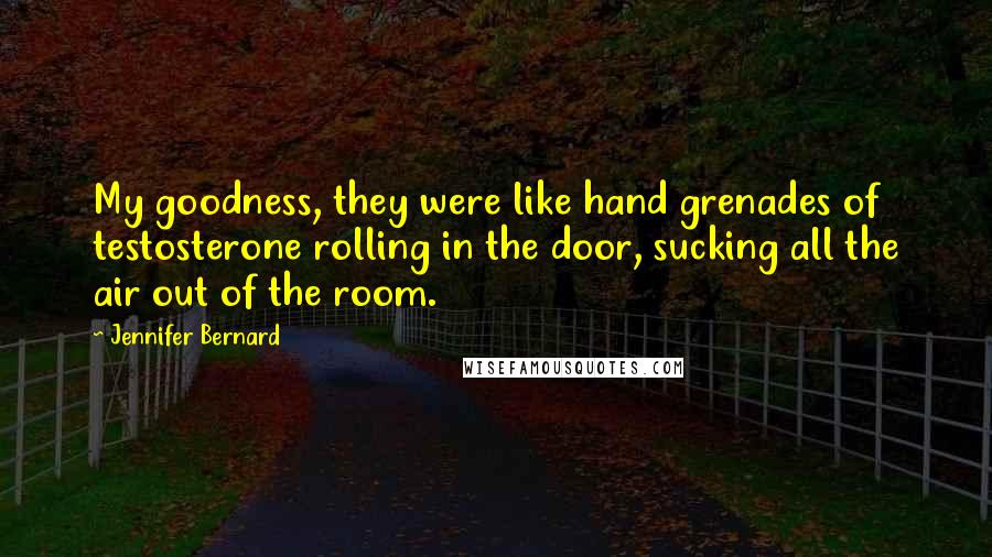 Jennifer Bernard Quotes: My goodness, they were like hand grenades of testosterone rolling in the door, sucking all the air out of the room.