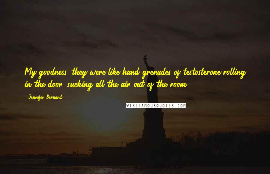 Jennifer Bernard Quotes: My goodness, they were like hand grenades of testosterone rolling in the door, sucking all the air out of the room.