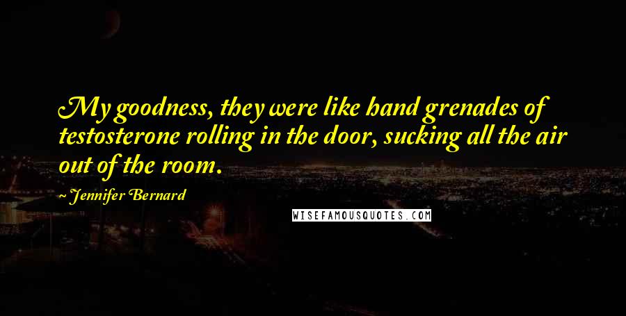 Jennifer Bernard Quotes: My goodness, they were like hand grenades of testosterone rolling in the door, sucking all the air out of the room.