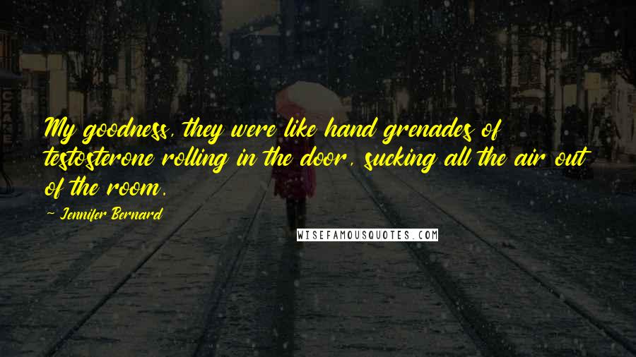 Jennifer Bernard Quotes: My goodness, they were like hand grenades of testosterone rolling in the door, sucking all the air out of the room.