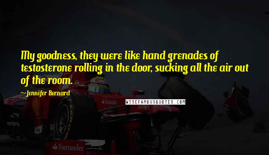 Jennifer Bernard Quotes: My goodness, they were like hand grenades of testosterone rolling in the door, sucking all the air out of the room.