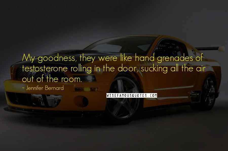 Jennifer Bernard Quotes: My goodness, they were like hand grenades of testosterone rolling in the door, sucking all the air out of the room.