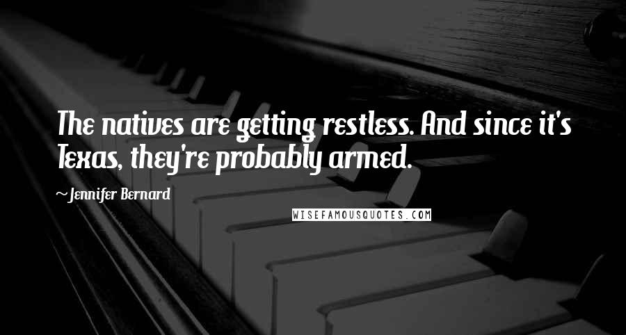 Jennifer Bernard Quotes: The natives are getting restless. And since it's Texas, they're probably armed.