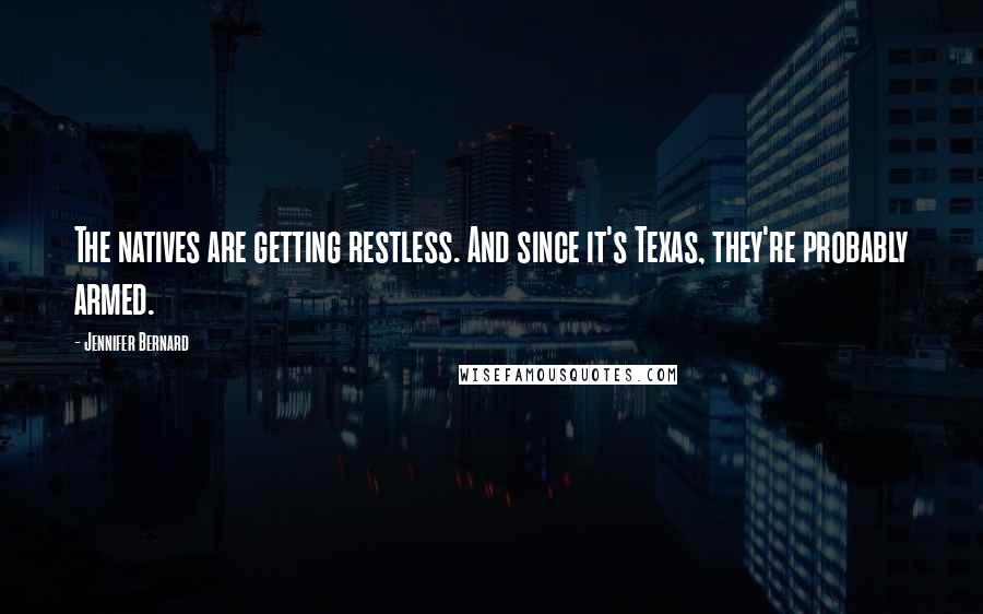 Jennifer Bernard Quotes: The natives are getting restless. And since it's Texas, they're probably armed.