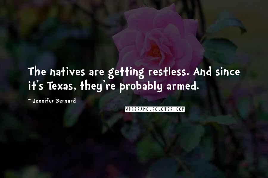Jennifer Bernard Quotes: The natives are getting restless. And since it's Texas, they're probably armed.