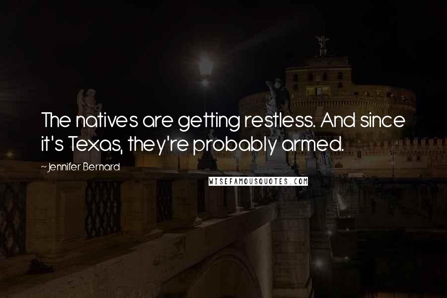 Jennifer Bernard Quotes: The natives are getting restless. And since it's Texas, they're probably armed.