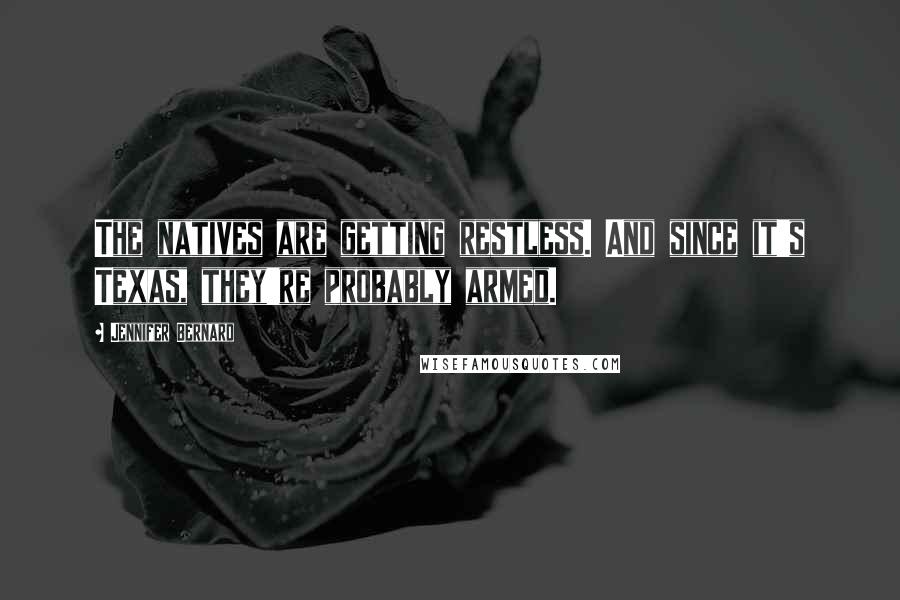 Jennifer Bernard Quotes: The natives are getting restless. And since it's Texas, they're probably armed.