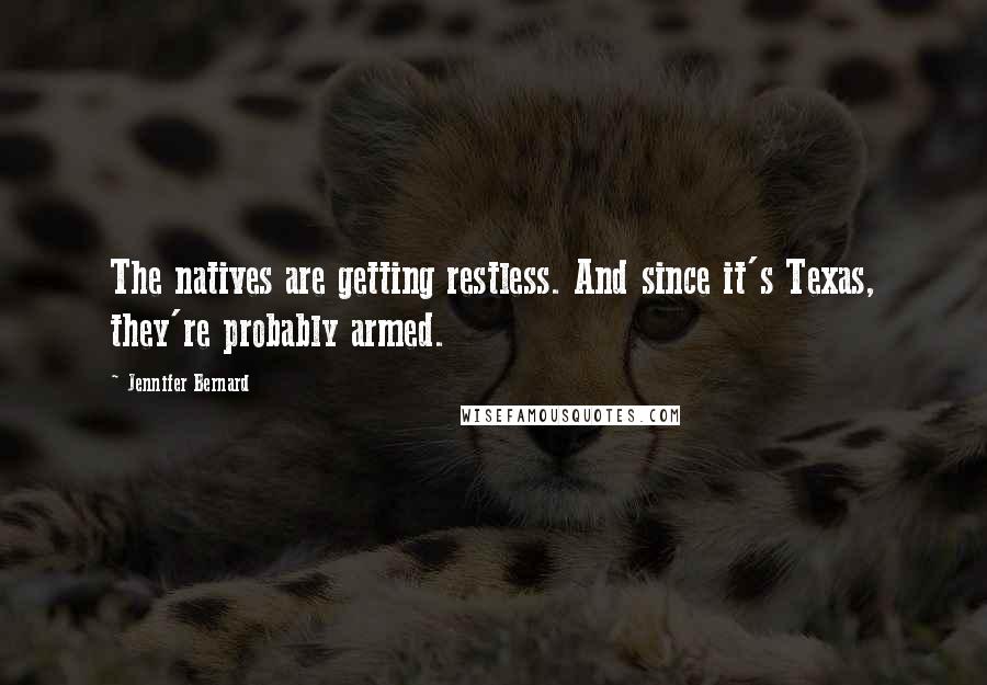 Jennifer Bernard Quotes: The natives are getting restless. And since it's Texas, they're probably armed.