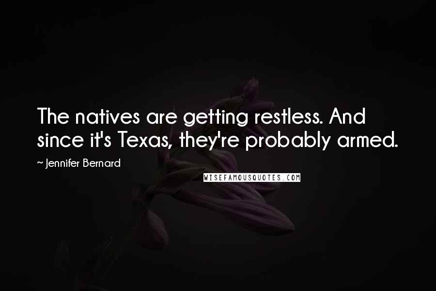 Jennifer Bernard Quotes: The natives are getting restless. And since it's Texas, they're probably armed.