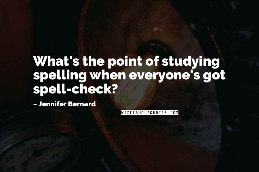 Jennifer Bernard Quotes: What's the point of studying spelling when everyone's got spell-check?