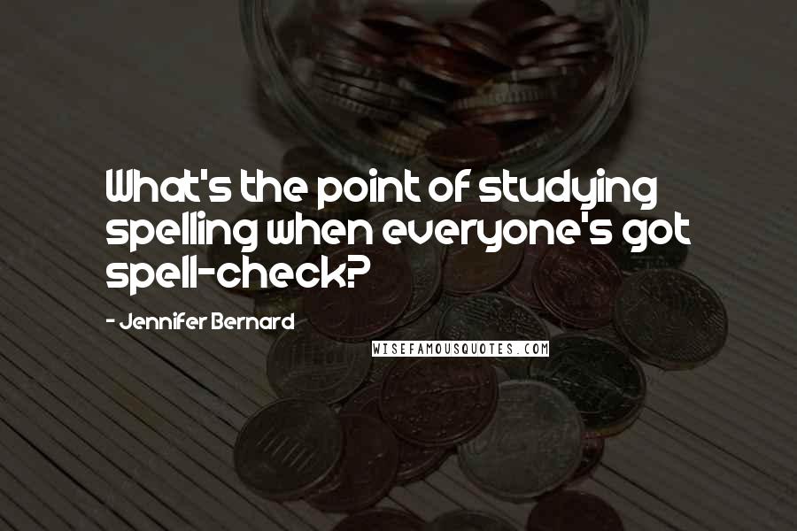 Jennifer Bernard Quotes: What's the point of studying spelling when everyone's got spell-check?