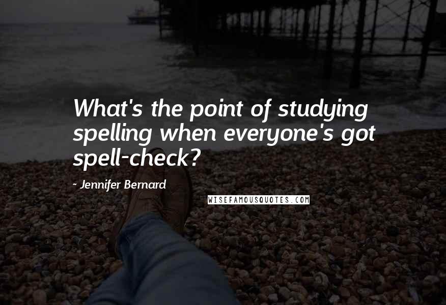 Jennifer Bernard Quotes: What's the point of studying spelling when everyone's got spell-check?