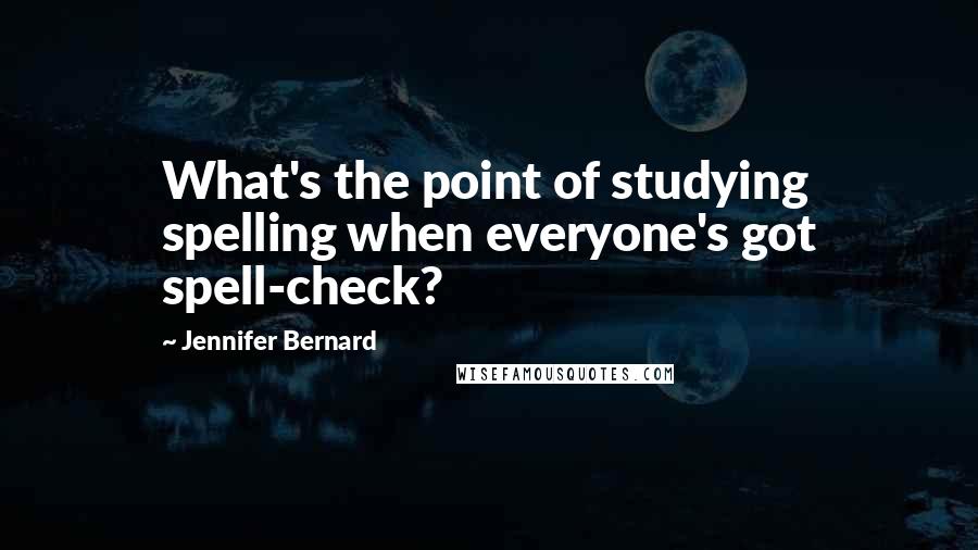 Jennifer Bernard Quotes: What's the point of studying spelling when everyone's got spell-check?