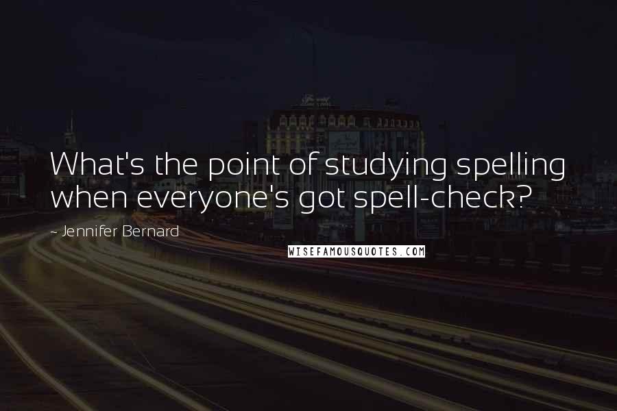 Jennifer Bernard Quotes: What's the point of studying spelling when everyone's got spell-check?