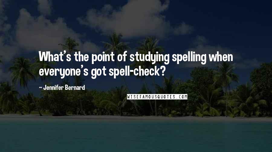 Jennifer Bernard Quotes: What's the point of studying spelling when everyone's got spell-check?