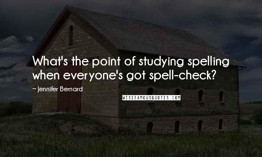 Jennifer Bernard Quotes: What's the point of studying spelling when everyone's got spell-check?