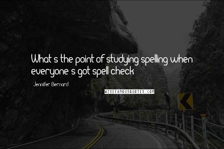 Jennifer Bernard Quotes: What's the point of studying spelling when everyone's got spell-check?